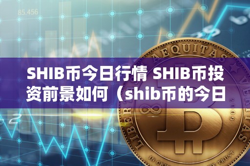 shib币价格:(shib币价格走势k线图)