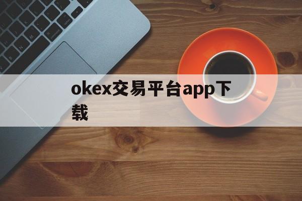 okex交易平台app下载:(易欧交易所app官网下载优点)