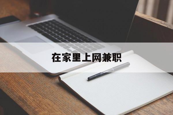 在家里上网兼职:(网络兼职有什么在家就可以做的)