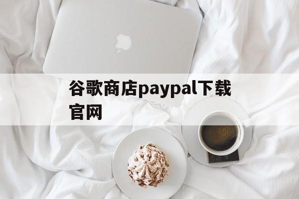 包含谷歌商店paypal下载官网的词条