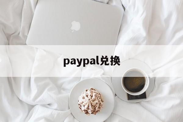 paypal兑换:(paypal如何提现到国内银行卡)