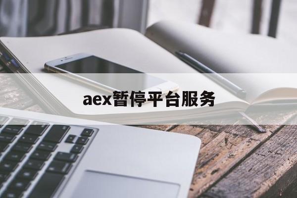 aex暂停平台服务:(AEX交易平台登录不了)