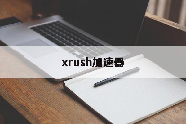 xrush加速器:(免费加速器哪个好用)