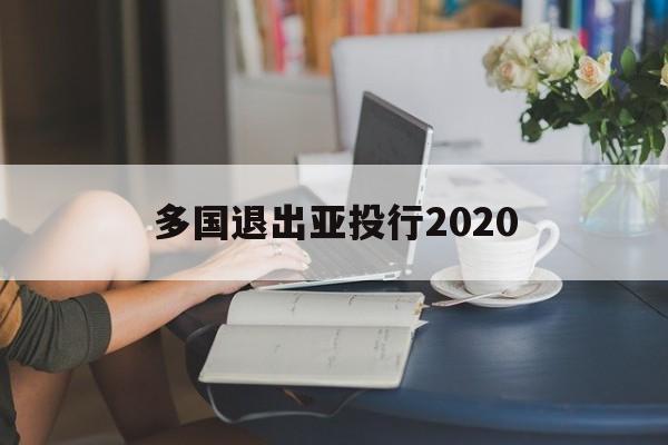 多国退出亚投行2020的简单介绍