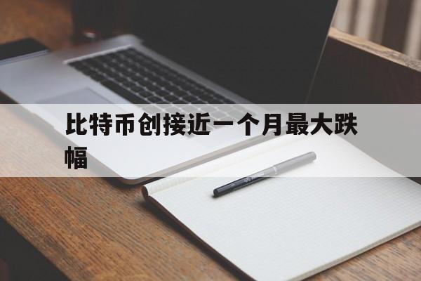 比特币创接近一个月最大跌幅的简单介绍