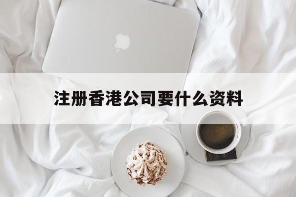 注册香港公司要什么资料:(注册香港公司的好处与弊端)