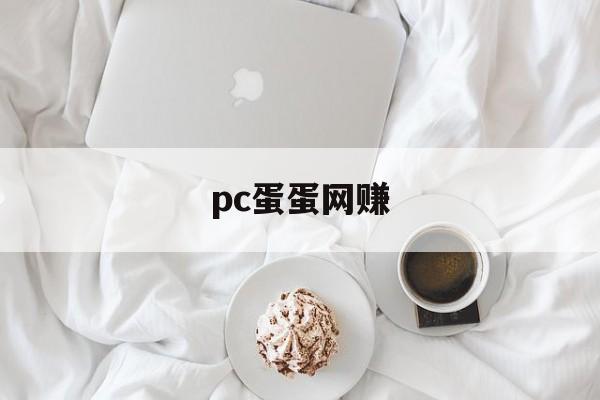 pc蛋蛋网赚:(pc蛋蛋游戏试玩平台)