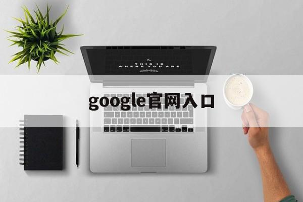 google官网入口:(googlechrome官网入口)