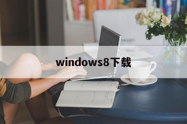 windows8下载:(windows8正版下载官网)